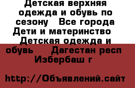 Детская верхняя одежда и обувь по сезону - Все города Дети и материнство » Детская одежда и обувь   . Дагестан респ.,Избербаш г.